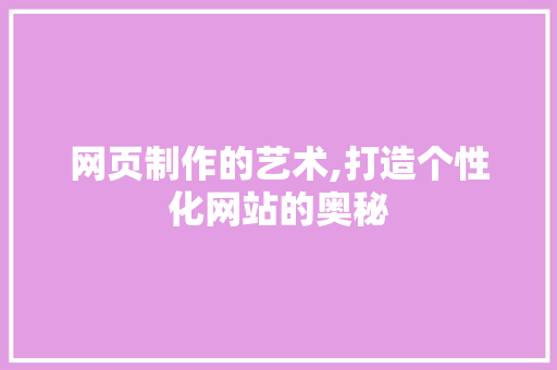 网页制作的艺术,打造个性化网站的奥秘