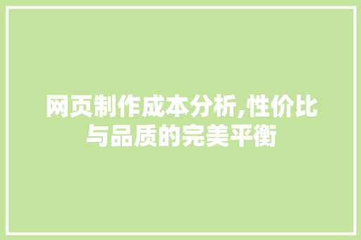 网页制作成本分析,性价比与品质的完美平衡