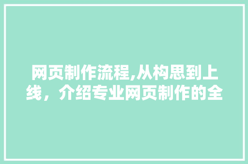 网页制作流程,从构思到上线，介绍专业网页制作的全过程 网页制作流程,从构思到上线，介绍专业网页制作的全过程 必应SEO
