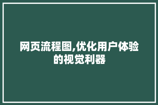 网页流程图,优化用户体验的视觉利器 网页流程图,优化用户体验的视觉利器 网站建设公司