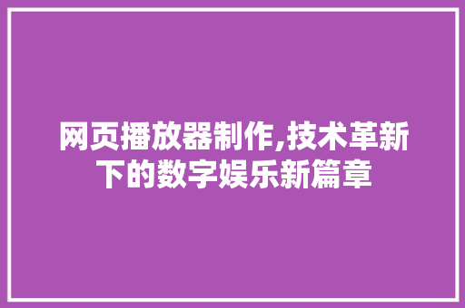 网页播放器制作,技术革新下的数字娱乐新篇章 网页播放器制作,技术革新下的数字娱乐新篇章 必应SEO