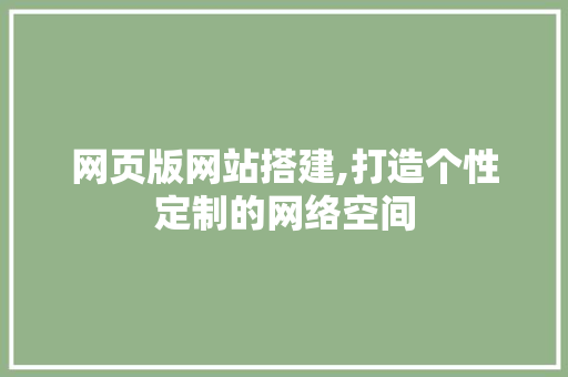 网页版网站搭建,打造个性定制的网络空间