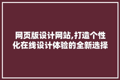 网页版设计网站,打造个性化在线设计体验的全新选择