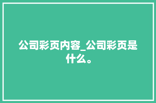 公司彩页内容_公司彩页是什么。 公司彩页内容_公司彩页是什么。 网站建设公司