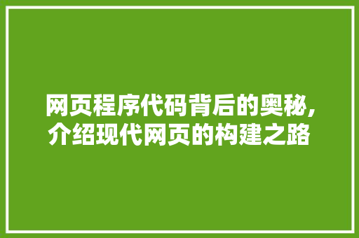 网页程序代码背后的奥秘,介绍现代网页的构建之路 网页程序代码背后的奥秘,介绍现代网页的构建之路 SEO关键词