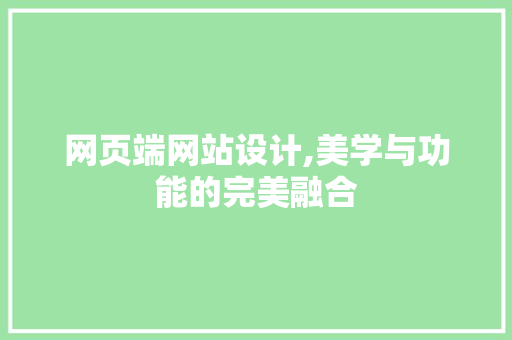 网页端网站设计,美学与功能的完美融合