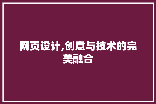 网页设计,创意与技术的完美融合