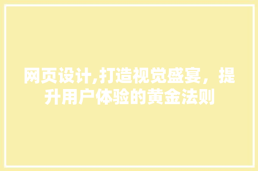 网页设计,打造视觉盛宴，提升用户体验的黄金法则 网页设计,打造视觉盛宴，提升用户体验的黄金法则 SEO关键词
