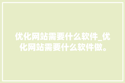 优化网站需要什么软件_优化网站需要什么软件做。 优化网站需要什么软件_优化网站需要什么软件做。 必应SEO