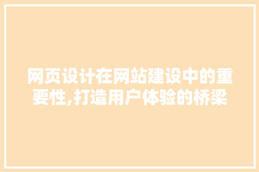 网页设计在网站建设中的重要性,打造用户体验的桥梁