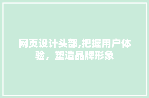网页设计头部,把握用户体验，塑造品牌形象