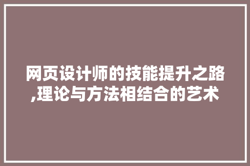 网页设计师的技能提升之路,理论与方法相结合的艺术