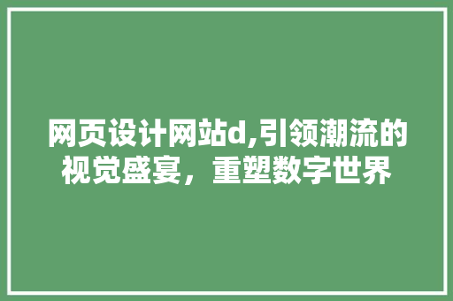 网页设计网站d,引领潮流的视觉盛宴，重塑数字世界