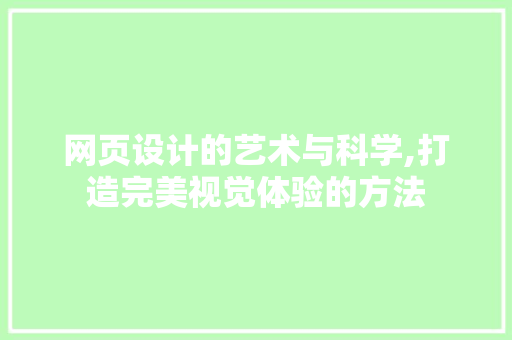 网页设计的艺术与科学,打造完美视觉体验的方法
