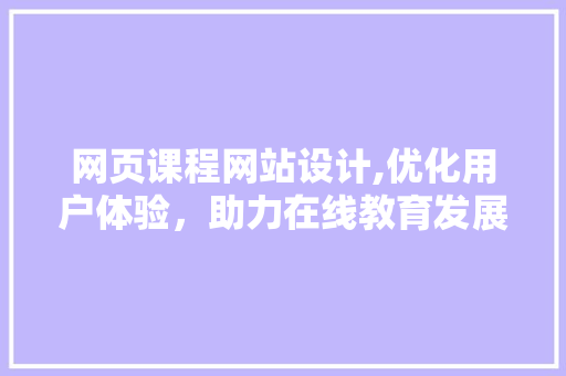 网页课程网站设计,优化用户体验，助力在线教育发展