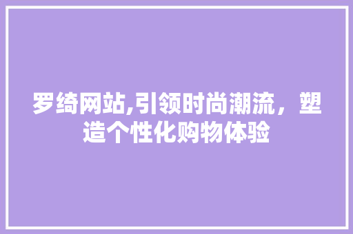 罗绮网站,引领时尚潮流，塑造个性化购物体验