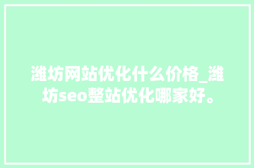 潍坊网站优化什么价格_潍坊seo整站优化哪家好。 潍坊网站优化什么价格_潍坊seo整站优化哪家好。 网站建设公司