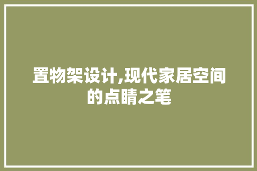 置物架设计,现代家居空间的点睛之笔
