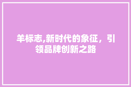 羊标志,新时代的象征，引领品牌创新之路