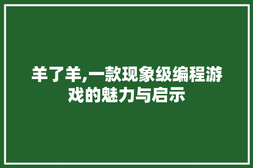 羊了羊,一款现象级编程游戏的魅力与启示 羊了羊,一款现象级编程游戏的魅力与启示 SEO关键词