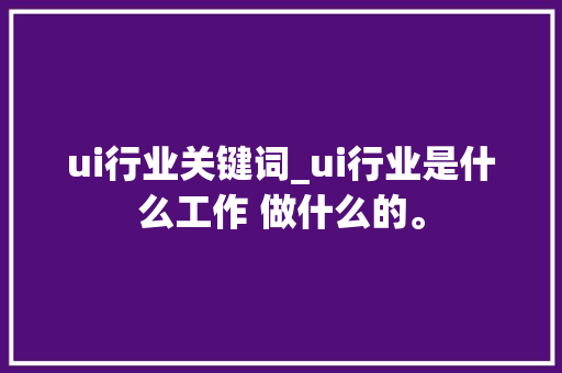 ui行业关键词_ui行业是什么工作 做什么的。 ui行业关键词_ui行业是什么工作 做什么的。 SEO关键词