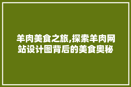 羊肉美食之旅,探索羊肉网站设计图背后的美食奥秘 羊肉美食之旅,探索羊肉网站设计图背后的美食奥秘 SEO关键词