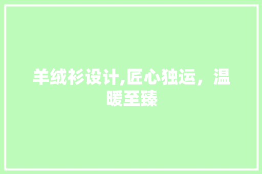 羊绒衫设计,匠心独运，温暖至臻 羊绒衫设计,匠心独运，温暖至臻 网站建设公司