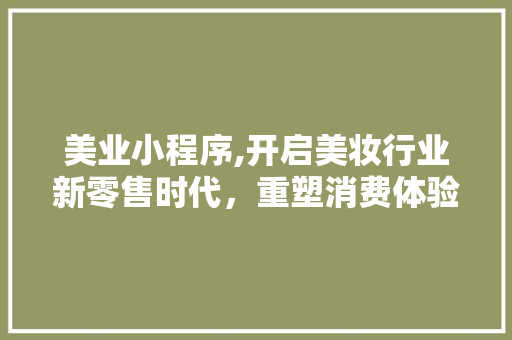 美业小程序,开启美妆行业新零售时代，重塑消费体验