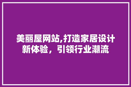 美丽屋网站,打造家居设计新体验，引领行业潮流