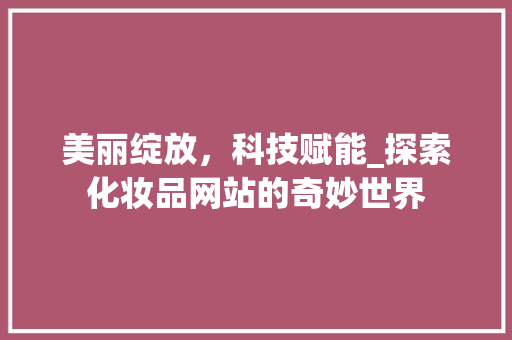 美丽绽放，科技赋能_探索化妆品网站的奇妙世界
