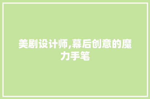 美剧设计师,幕后创意的魔力手笔 美剧设计师,幕后创意的魔力手笔 SEO关键词