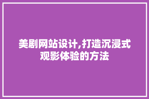 美剧网站设计,打造沉浸式观影体验的方法 美剧网站设计,打造沉浸式观影体验的方法 神马SEO