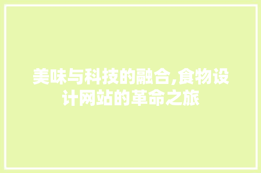 美味与科技的融合,食物设计网站的革命之旅 美味与科技的融合,食物设计网站的革命之旅 必应SEO