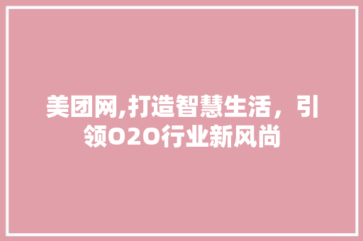 美团网,打造智慧生活，引领O2O行业新风尚