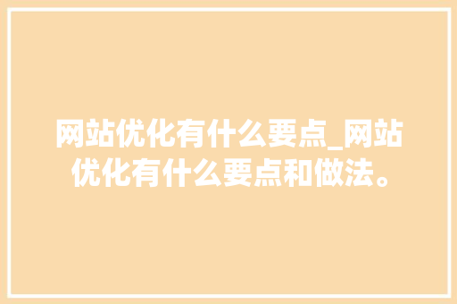 网站优化有什么要点_网站优化有什么要点和做法。 网站优化有什么要点_网站优化有什么要点和做法。 百度SEO