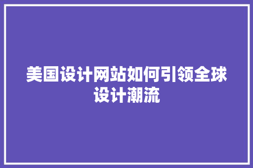 美国设计网站如何引领全球设计潮流 美国设计网站如何引领全球设计潮流 百度SEO