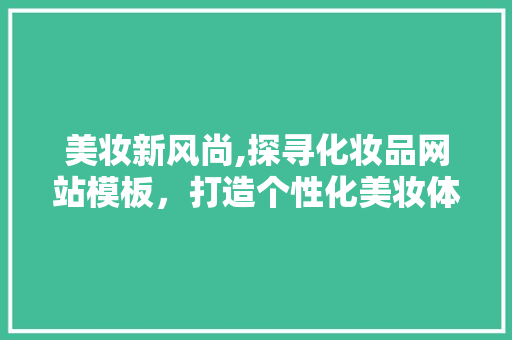 美妆新风尚,探寻化妆品网站模板，打造个性化美妆体验