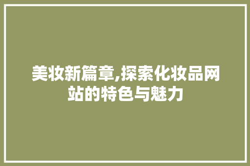 美妆新篇章,探索化妆品网站的特色与魅力