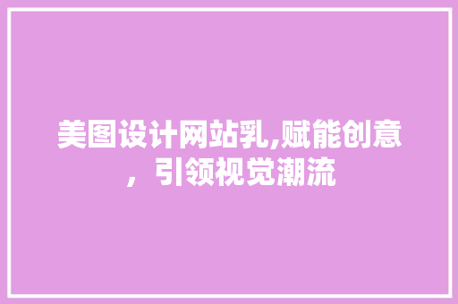 美图设计网站乳,赋能创意，引领视觉潮流