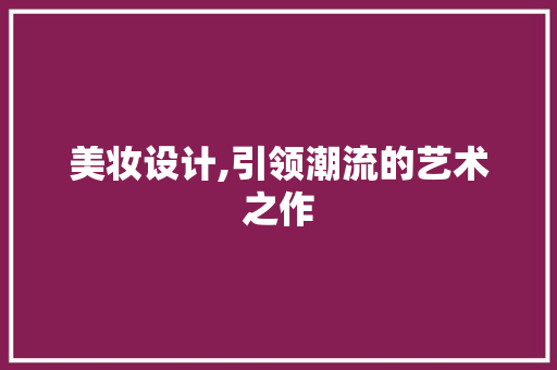 美妆设计,引领潮流的艺术之作