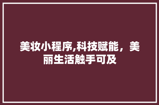 美妆小程序,科技赋能，美丽生活触手可及