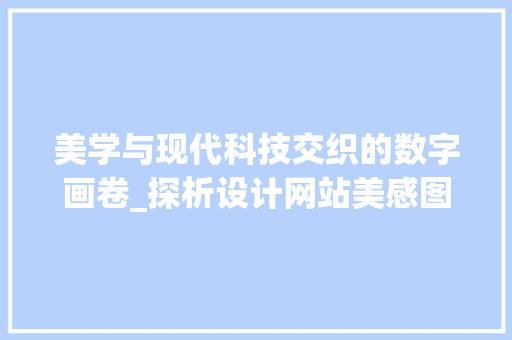 美学与现代科技交织的数字画卷_探析设计网站美感图的艺术魅力
