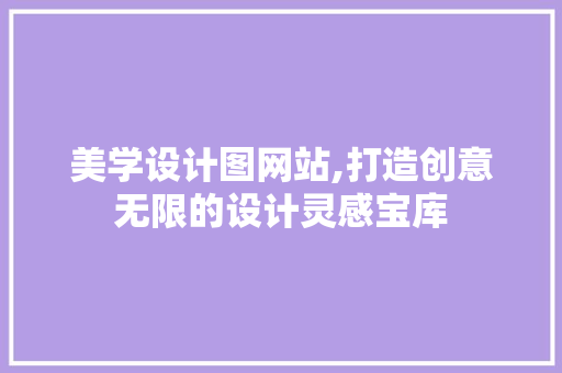 美学设计图网站,打造创意无限的设计灵感宝库