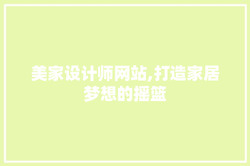 美家设计师网站,打造家居梦想的摇篮