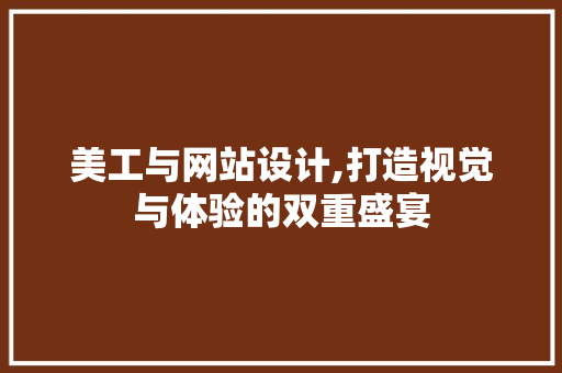 美工与网站设计,打造视觉与体验的双重盛宴