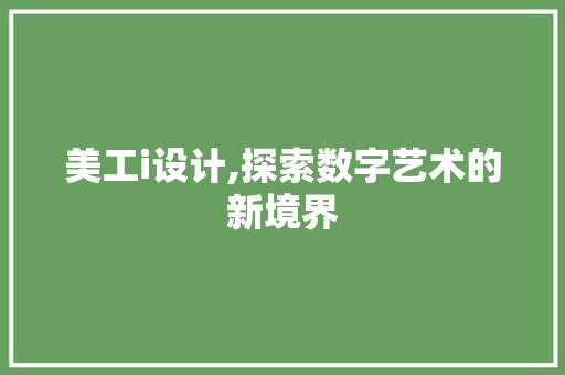 美工i设计,探索数字艺术的新境界