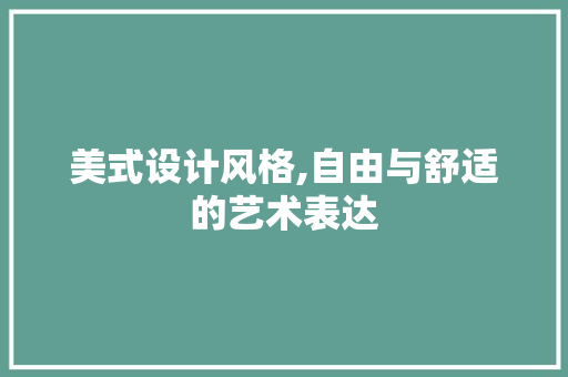 美式设计风格,自由与舒适的艺术表达 美式设计风格,自由与舒适的艺术表达 SEO关键词