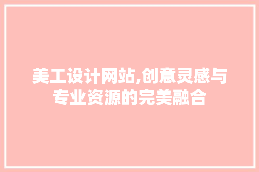 美工设计网站,创意灵感与专业资源的完美融合 美工设计网站,创意灵感与专业资源的完美融合 SEO关键词