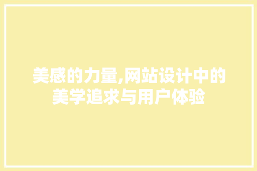 美感的力量,网站设计中的美学追求与用户体验