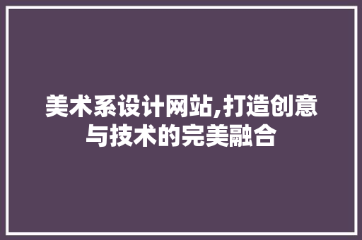 美术系设计网站,打造创意与技术的完美融合 美术系设计网站,打造创意与技术的完美融合 搜狗SEO